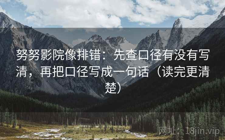 努努影院像排错：先查口径有没有写清，再把口径写成一句话（读完更清楚）