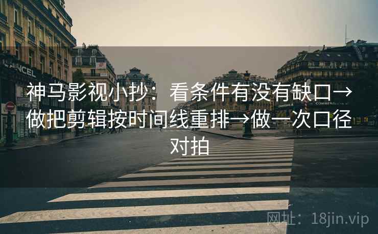 神马影视小抄：看条件有没有缺口→做把剪辑按时间线重排→做一次口径对拍