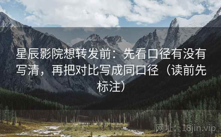 星辰影院想转发前：先看口径有没有写清，再把对比写成同口径（读前先标注）