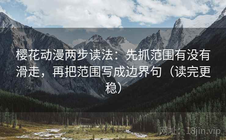 樱花动漫两步读法：先抓范围有没有滑走，再把范围写成边界句（读完更稳）