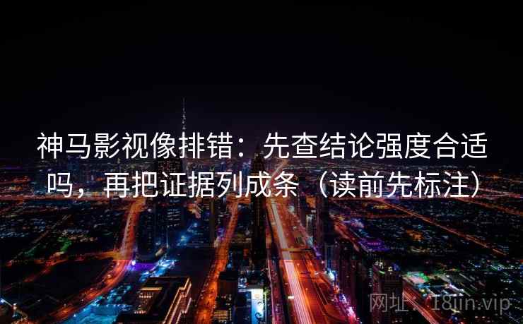 神马影视像排错：先查结论强度合适吗，再把证据列成条（读前先标注）