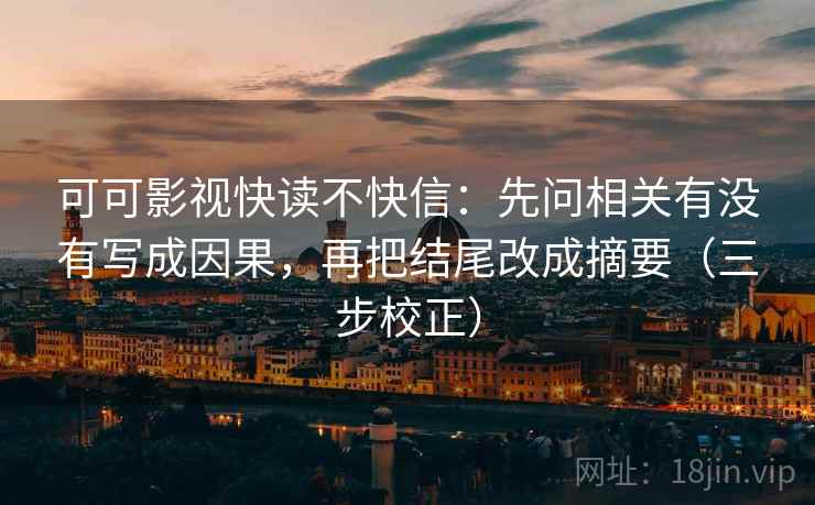 可可影视快读不快信：先问相关有没有写成因果，再把结尾改成摘要（三步校正）