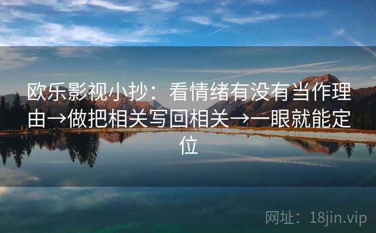欧乐影视小抄：看情绪有没有当作理由→做把相关写回相关→一眼就能定位