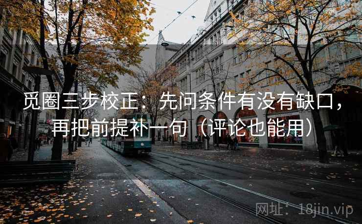 觅圈三步校正：先问条件有没有缺口，再把前提补一句（评论也能用）