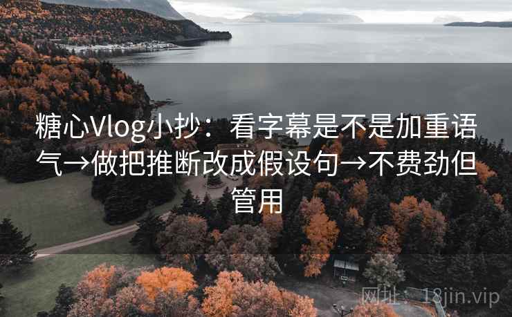 糖心Vlog小抄：看字幕是不是加重语气→做把推断改成假设句→不费劲但管用