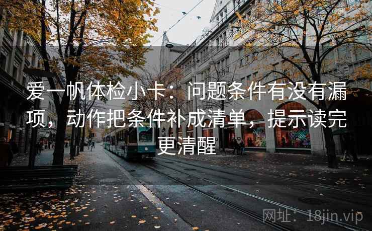 爱一帆体检小卡：问题条件有没有漏项，动作把条件补成清单，提示读完更清醒
