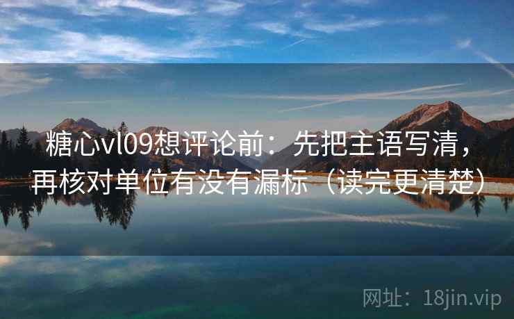 糖心vl09想评论前：先把主语写清，再核对单位有没有漏标（读完更清楚）