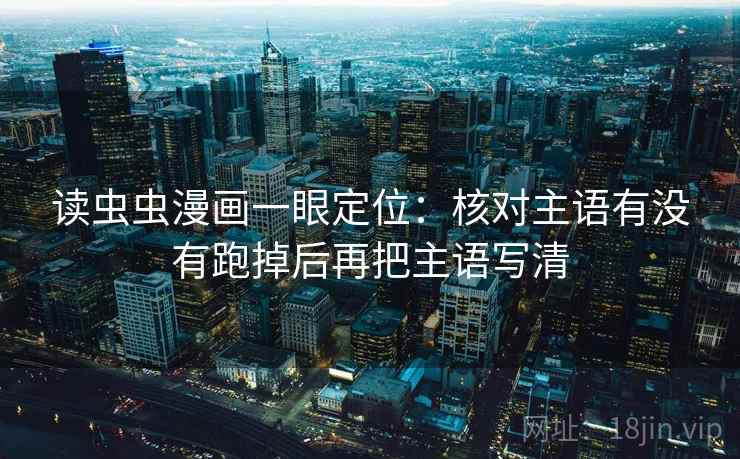 读虫虫漫画一眼定位：核对主语有没有跑掉后再把主语写清