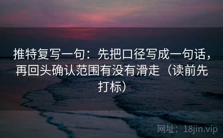 推特复写一句：先把口径写成一句话，再回头确认范围有没有滑走（读前先打标）