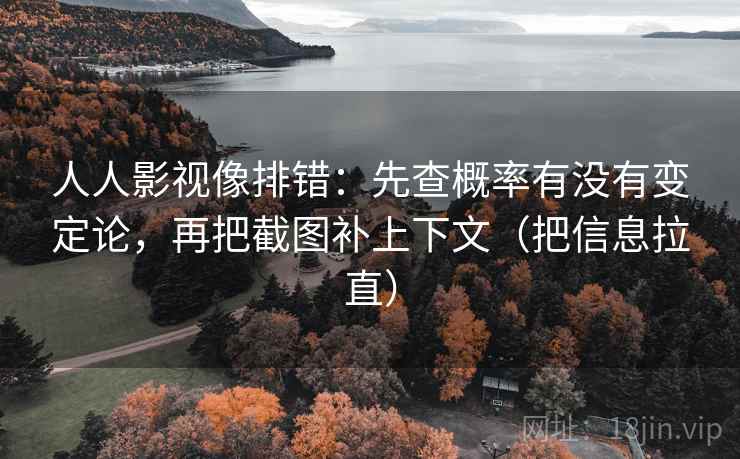 人人影视像排错：先查概率有没有变定论，再把截图补上下文（把信息拉直）
