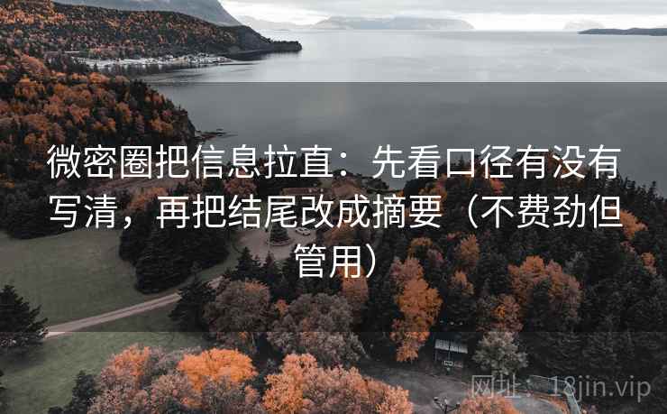 微密圈把信息拉直：先看口径有没有写清，再把结尾改成摘要（不费劲但管用）
