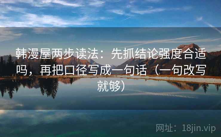 韩漫屋两步读法：先抓结论强度合适吗，再把口径写成一句话（一句改写就够）