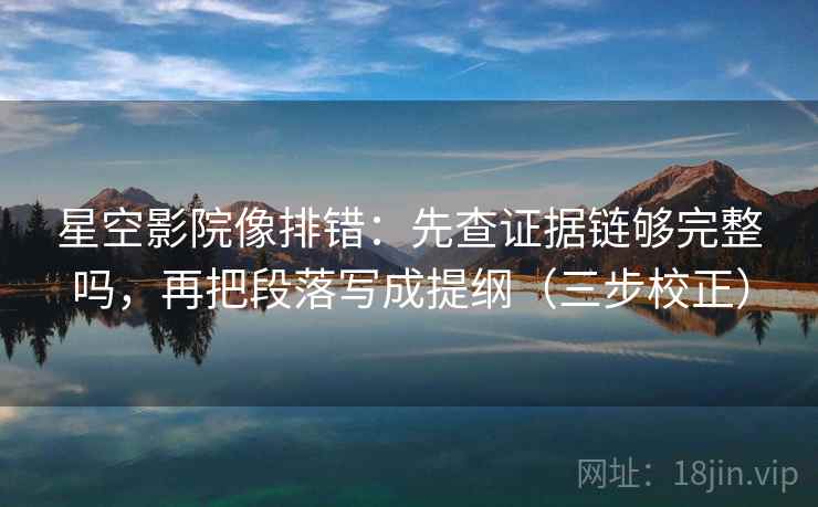 星空影院像排错：先查证据链够完整吗，再把段落写成提纲（三步校正）