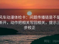 风车动漫体检卡：问题传播链是不是断开，动作把相关写回相关，提示三步校正