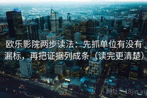 欧乐影院两步读法：先抓单位有没有漏标，再把证据列成条（读完更清楚）