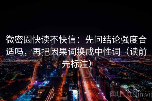 微密圈快读不快信：先问结论强度合适吗，再把因果词换成中性词（读前先标注）