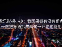 欧乐影视小抄：看因果链有没有断点→做把导语拆成两句→评论也能用