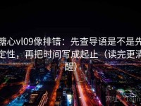 糖心vl09像排错：先查导语是不是先定性，再把时间写成起止（读完更清醒）