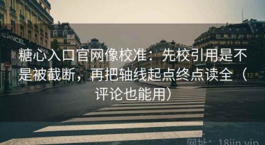 糖心入口官网像校准：先校引用是不是被截断，再把轴线起点终点读全（评论也能用）