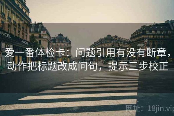 爱一番体检卡：问题引用有没有断章，动作把标题改成问句，提示三步校正