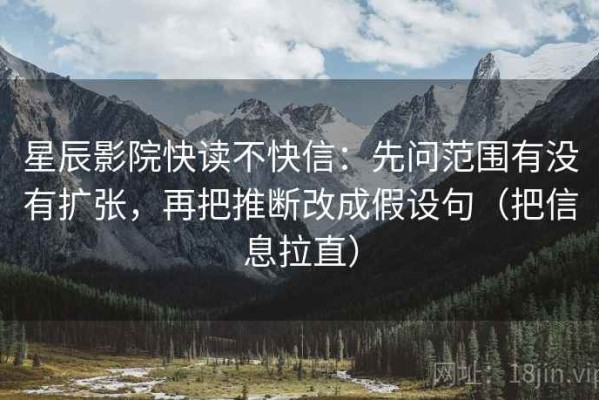 星辰影院快读不快信：先问范围有没有扩张，再把推断改成假设句（把信息拉直）