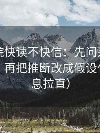 星辰影院快读不快信：先问范围有没有扩张，再把推断改成假设句（把信息拉直）
