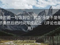 微密圈一句话到位：盯配乐是不是带节奏然后把时间写成起止（评论也能用）