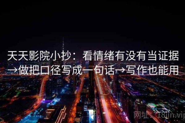 天天影院小抄：看情绪有没有当证据→做把口径写成一句话→写作也能用