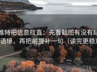 推特把信息拉直：先看截图有没有缺语境，再把前提补一句（读完更稳）