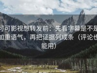 可可影视想转发前：先看字幕是不是加重语气，再把证据列成条（评论也能用）