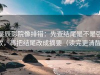 星辰影院像排错：先查结尾是不是强收，再把结尾改成摘要（读完更清醒）