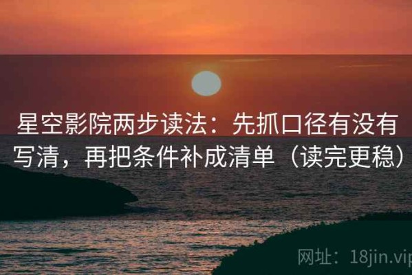 星空影院两步读法：先抓口径有没有写清，再把条件补成清单（读完更稳）