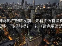 神马影院想转发前：先看主语有没有漂移，再把前提补一句（读完更清楚）