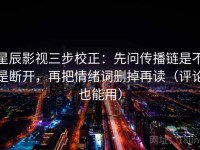 星辰影视三步校正：先问传播链是不是断开，再把情绪词删掉再读（评论也能用）