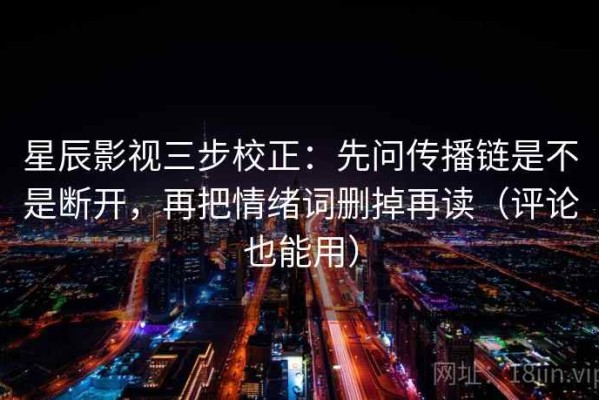 星辰影视三步校正：先问传播链是不是断开，再把情绪词删掉再读（评论也能用）