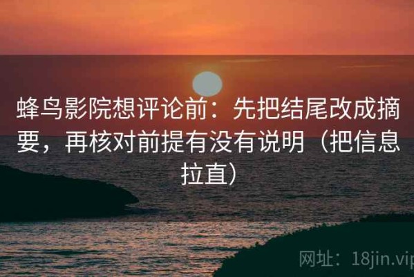 蜂鸟影院想评论前：先把结尾改成摘要，再核对前提有没有说明（把信息拉直）