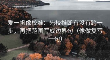 爱一帆像校准：先校推断有没有跨一步，再把范围写成边界句（像做复写一句）