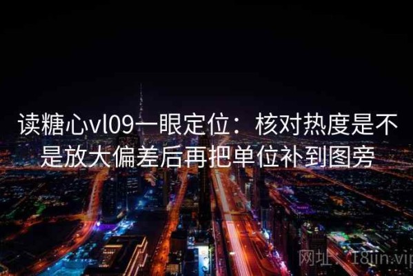 读糖心vl09一眼定位：核对热度是不是放大偏差后再把单位补到图旁