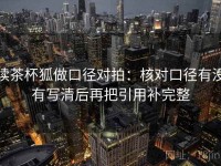 读茶杯狐做口径对拍：核对口径有没有写清后再把引用补完整