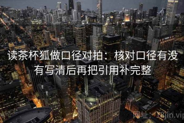 读茶杯狐做口径对拍：核对口径有没有写清后再把引用补完整