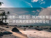 读神马电影一眼定位：核对推断有没有跨一步后再把推断改成假设句