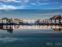 读糖心Vlog一眼定位：核对结尾是不是定锤后再把轴线起点终点读全