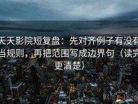 天天影院短复盘：先对齐例子有没有当规则，再把范围写成边界句（读完更清楚）