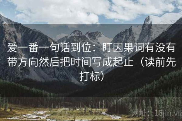 爱一番一句话到位：盯因果词有没有带方向然后把时间写成起止（读前先打标）