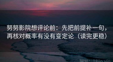 努努影院想评论前：先把前提补一句，再核对概率有没有变定论（读完更稳）