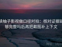 读柚子影视做口径对拍：核对证据链够完整吗后再把截图补上下文