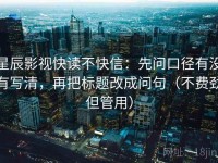 星辰影视快读不快信：先问口径有没有写清，再把标题改成问句（不费劲但管用）