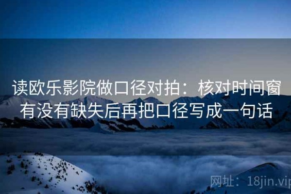 读欧乐影院做口径对拍：核对时间窗有没有缺失后再把口径写成一句话