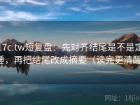 17c.tw短复盘：先对齐结尾是不是定锤，再把结尾改成摘要（读完更清醒）