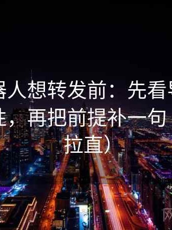 爱看机器人想转发前：先看导语是不是先定性，再把前提补一句（把信息拉直）